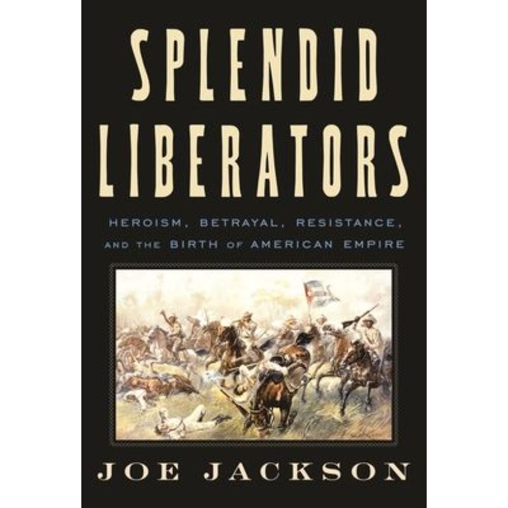 Splendid Liberators: Heroism, Betrayal, Resistance, and the Birth of American Em